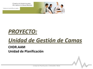 Complejo Hospitalario
Dr. Arnulfo Arias Madrid
Unidad de gestión de camas
CHDR.AAM
Unidad de Planificación
PROYECTO:
Unidad de Gestión de Camas
1 /12Unidad de Planificación / CHDrAAM / RDLB
 