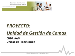 Complejo Hospitalario
Dr. Arnulfo Arias Madrid
Unidad de gestión de camas
CHDR.AAM
Unidad de Planificación
PROYECTO:
Unidad de Gestión de Camas
Unidad de Planificación / CHDrAAM / RDLB
 