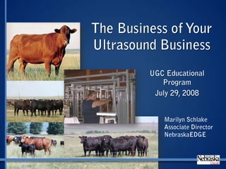 The Business of Your Ultrasound Business UGC Educational Program July 29, 2008 Marilyn Schlake Associate Director NebraskaEDGE 