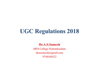 UGC Regulations 2018
Dr.A.S.Sumesh
MES College Nedumkandam
drassumesh@gmail.com
9744168522
 
