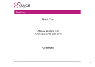 Questions

Thank You!

Alexey Yankelevich
AYankelevich@ugcs.com

Questions

9

 