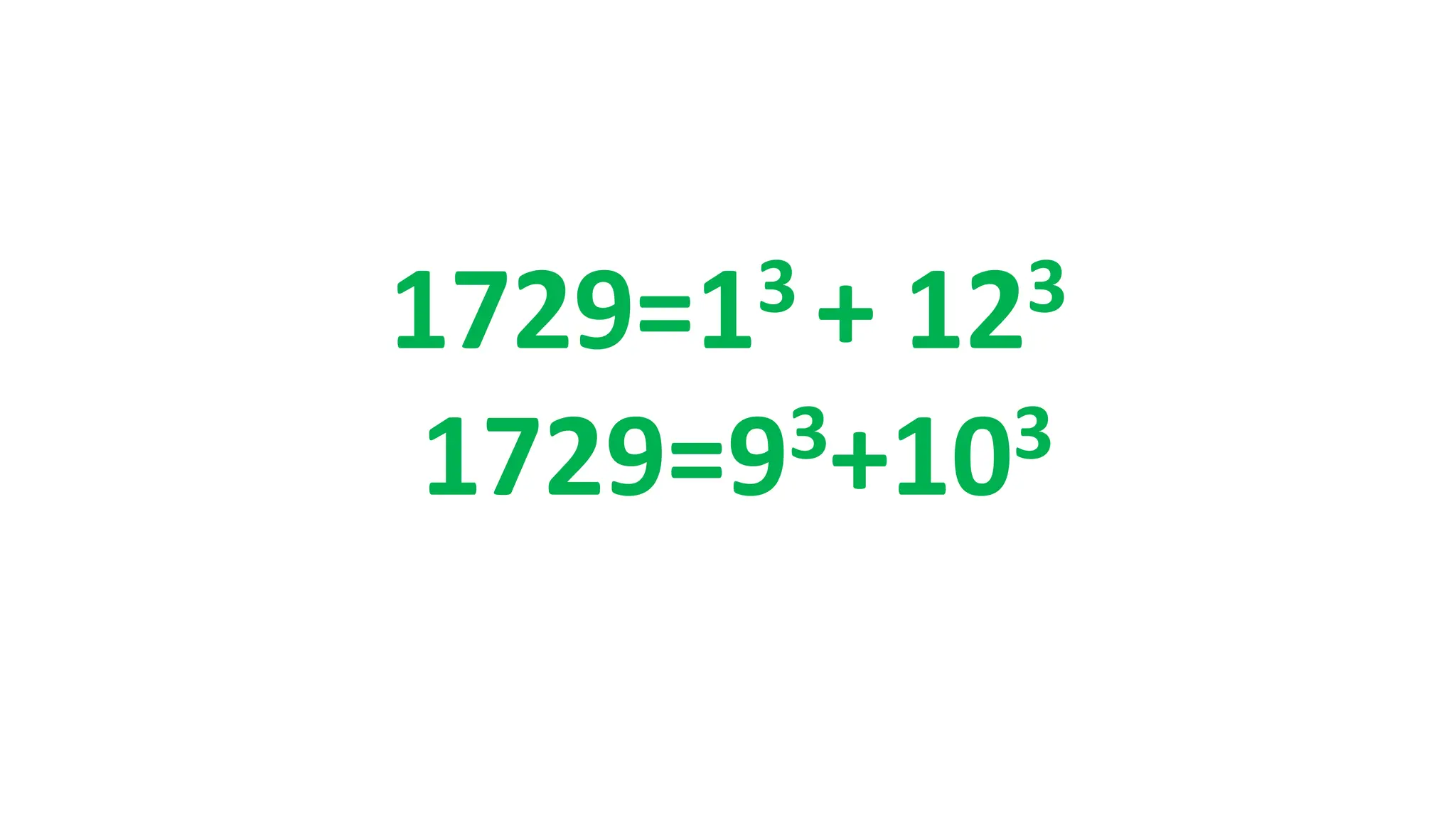 1729=13 + 123
1729=93+103
 