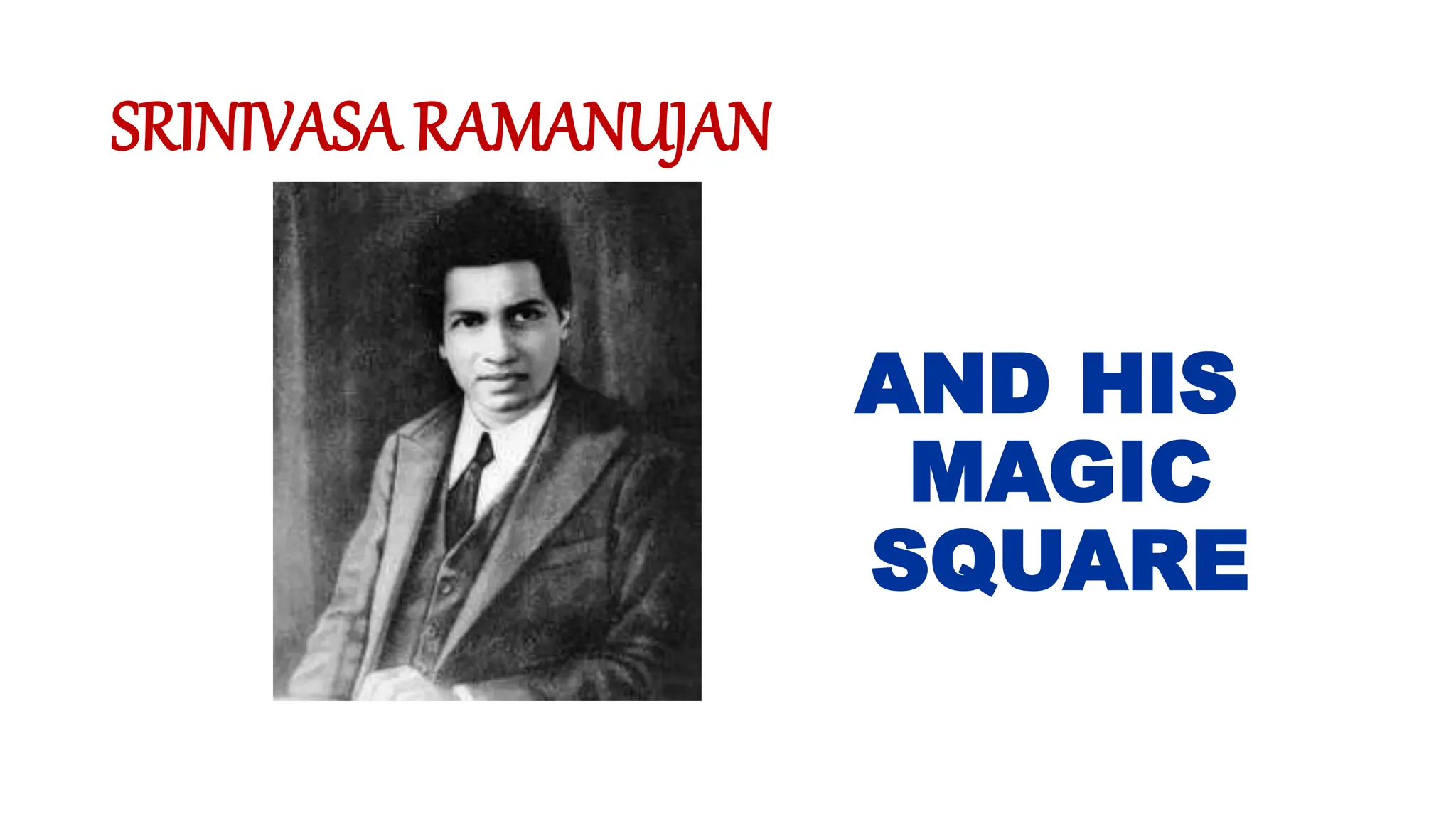 SRINIVASA RAMANUJAN
AND HIS
MAGIC
SQUARE
 
