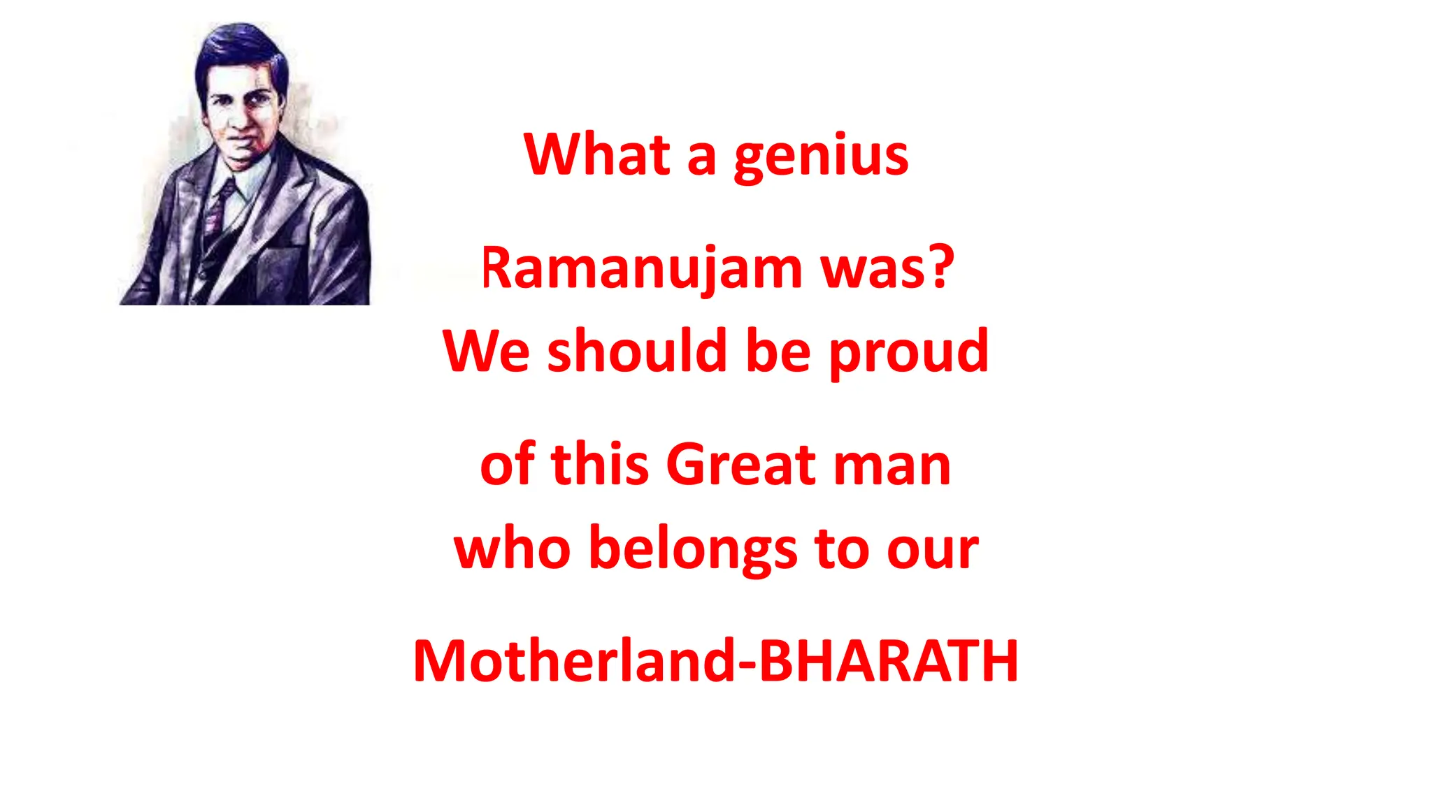 What a genius
Ramanujam was?
We should be proud
of this Great man
who belongs to our
Motherland-BHARATH
 