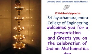 JS
University Grants Commission’s National Seminari
JSS Mahavidyapeetha
Sri Jayachamarajendra
College of Engineering
welcomes you for a
presentation
and Greets you on
the celebration of
Indian Mathematics
 
