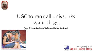 UGC to rank all univs, irks
watchdogs
Even Private Colleges To Come Under Its Ambit
 