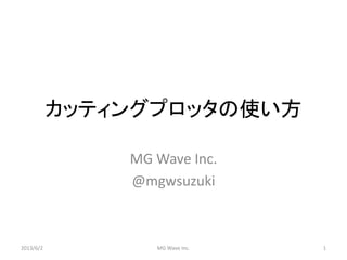 カッティングプロッタの使い方
MG Wave Inc.
@mgwsuzuki
2013/6/2 MG Wave Inc. 1
 