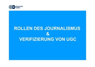 ROLLEN DES JOURNALISMUS
&&
VERIFIZIERUNG VON UGC
 