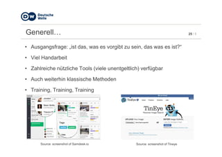 25 / 5Generell…
• Ausgangsfrage: „ist das, was es vorgibt zu sein, das was es ist?“
• Viel Handarbeit
• Zahlreiche nützliche Tools (viele unentgeltlich) verfügbar
• Auch weiterhin klassische Methoden• Auch weiterhin klassische Methoden
• Training, Training, Training
Source: screenshot of Samdesk.io Source: screenshot of Tineye
 