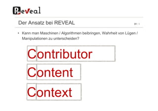 31 / 5Der Ansatz bei REVEAL
• Kann man Maschinen / Algorithmen beibringen, Wahrheit von Lügen /
Manipulationen zu unterscheiden?
ContributorC
C
C
ontributor
ontent
ontext
 