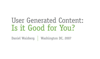 User Generated Content:
Is it Good for You?
Daniel Waisberg   Washington DC, 2007
 