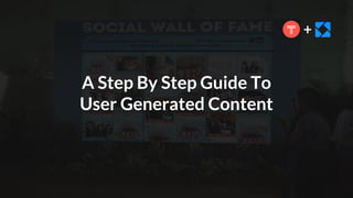 +
A Step By Step Guide To
User Generated Content
 