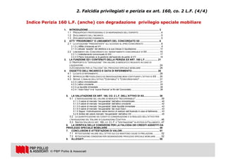 22
Indice Perizia 160 L.F. (anche) con degradazione privilegio speciale mobiliare
2. Falcidia privilegiati e perizia ex art. 160, co. 2 L.F. (4/4)
1. INTRODUZIONE......................................................................................................... 3
1.1 PRESUPPOSTI PROFESSIONALI E DI INDIPENDENZA DELL’ESPERTO .................................4
1.2 SVOLGIMENTO DELL’INCARICO.....................................................................................5
1.3 DOCUMENTAZIONE ESAMINATA ....................................................................................5
2. ATTI “PRODROMICI” E LINEAMENTI DEL CONCORDATO XX ............................ 6
2.1 LA SITUAZIONE “PREESISTENTE” ALL’ACCESSO AL (PRE) CONCORDATO..........................8
2.1.2 L’Affitto d’Azienda ad XY...................................................................................................8
2.1.3 L’attuale “assetto” del debitore e la sua messa in liquidazione.......................................12
2.2 LINEAMENTI DEL CONCORDATO ED INDEBITAMENTO CONCORSUALE DI XX...................15
2.2.1 L’indebitamento concorsuale di XXL...............................................................................17
2.2.2 Il Piano Industriale (e la gestione dell’azienda da parte) di XY.......................................19
3. LA FUNZIONE ED I CONTENUTI DELLA PERIZIA EX ART. 160 L.F................... 21
3.1RAPPORTO DI “DERIVAZIONE” TRA VALORE DI MERCATO E RICAVATO IN CASO DI
LIQUIDAZIONE.................................................................................................................24
3.2CONDIZIONI PER LA “FALCIDIA” DEL PRIVILEGIO SPECIALE MOBILIARE............................26
4. OGGETTO DELL’INCARICO E DATA DI RIFERIMENTO...................................... 28
4.1 LA DATA DI RIFERIMENTO...........................................................................................28
4.2 APPROCCIO METODOLOGICO ED INDIVIDUAZIONE BENI COSTITUENTI L'ATTIVO DI XX ....30
4.3 SEGUE: L'ANALISI DELL'ATTIVO "CONTABILE" E "CONCORDATARIO"..............................31
4.2.2 L’attivo immobilizzato......................................................................................................31
4.2.2 L’attivo circolante ............................................................................................................33
4.2.3 Le liquidità immediate .....................................................................................................38
4.2.4 I “ricavi futuri” e la “nuova finanza” ai fini del Concordato...............................................38
5. LA VALUTAZIONE EX ART. 160, CO. 2 L.F. DELL’ATTIVO DI XX....................... 39
5.1 L'INDIVIDUAZIONE DEL VALORE DI MERCATO "RECUPERABILE"......................................39
5.1.1 Il valore di mercato “recuperabile” dell’attivo immobilizzato............................................40
5.1.2 Il valore di mercato “recuperabile” dell’attivo circolante ..................................................42
5.1.3 Il valore di mercato “recuperabile” delle liquidità immediate ...........................................43
5.1.4 Il valore di mercato “recuperabile” dei ricavi futuri ..........................................................43
5.1.5 Segue: l’individuazione valore teorico di realizzo dell’Azienda in caso di fallimento.......43
5.2.6 Sintesi del valore mercato “recuperabile” dell’attivo XX..................................................45
5.2 LA QUANTIFICAZIONE DEI COSSTI DI CONSERVAZIONE E DI REALIZZO DELL'ATTIVO PER
L'INVIDUAZIONE DEL VALORE DI LIQUIDAZIONE COATTIVA ....................................................46
5.3 SINTESI VALORI EX ART. 160, CO. 2 L.F. E "DESTINAZIONE" IN IPOTESI DI FALLIMENTO..47
6. LA VERIFICA DELLE CONDIZIONI PER LA FALCIDIA DEI CREDITI ASSISTITI DA
PRIVILEGIO SPECIALE MOBILIARE............................................................................. 49
7. CONCLUSIONI E ATTESTAZIONI DI VALORI....................................................... 51
7.1 ATTESTAZIONE VALORE DELL’ATTIVO SUI CUI INSISTONO CAUSE DI PRELAZIONE ............52
7.2 ATTESTAZIONE CONDIZIONI PER DEGRADAZIONE PRIVILEGIO SPECIALE MOBILIARE ........52
8. ALLEGATI................................................................................................................ 55
 