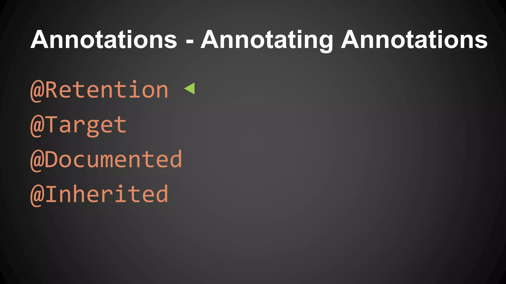 Annotations - Annotating Annotations
@Retention ◀
@Target
@Documented
@Inherited
 