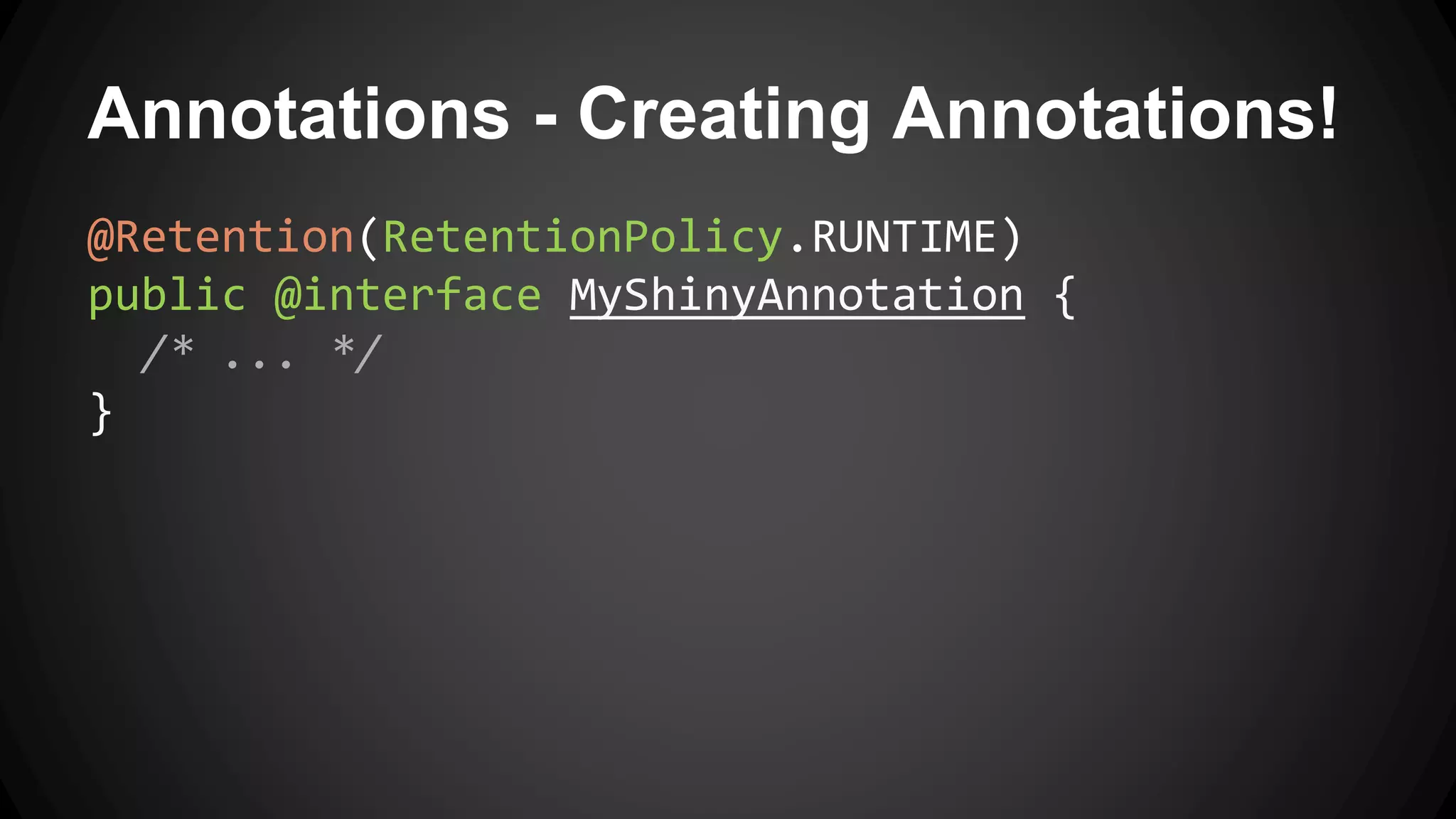 Annotations - Creating Annotations!
@Retention(RetentionPolicy.RUNTIME)
public @interface MyShinyAnnotation {
/* ... */
}
 