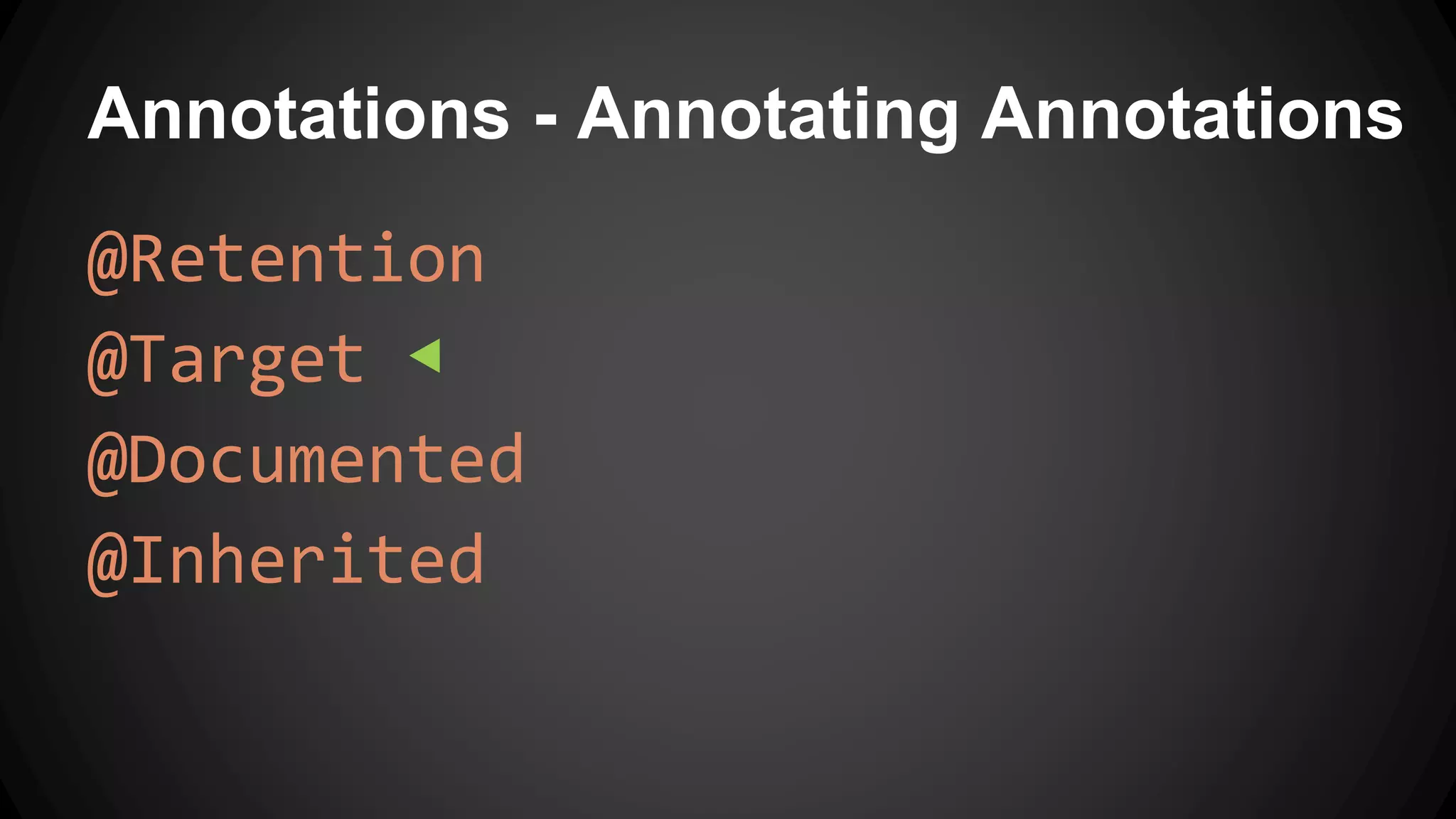 Annotations - Annotating Annotations
@Retention
@Target ◀
@Documented
@Inherited
 