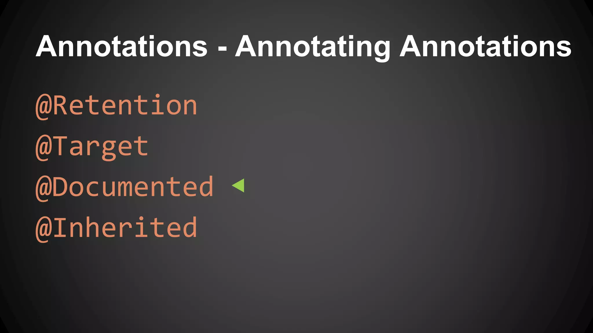 Annotations - Annotating Annotations
@Retention
@Target
@Documented ◀
@Inherited
 