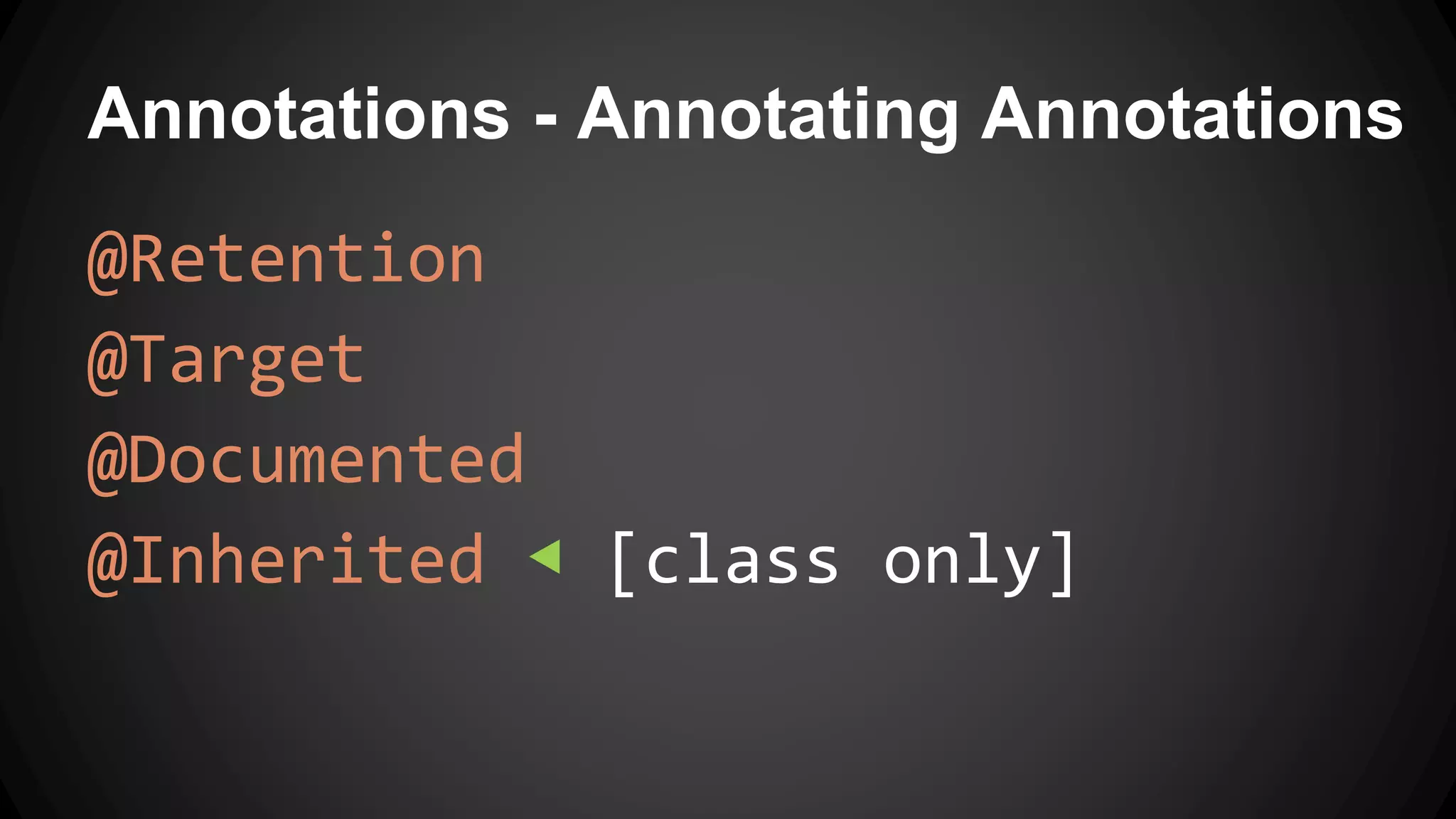 Annotations - Annotating Annotations
@Retention
@Target
@Documented
@Inherited ◀ [class only]
 
