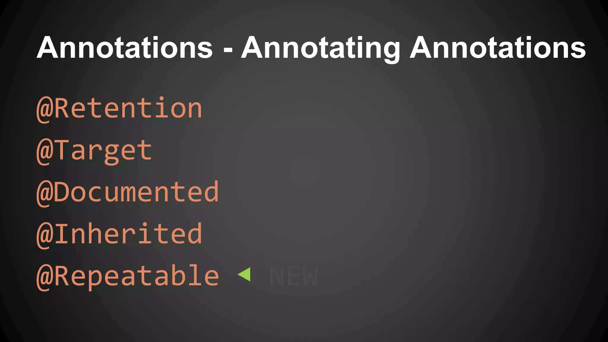 Annotations - Annotating Annotations
@Retention
@Target
@Documented
@Inherited
@Repeatable ◀ NEW
 