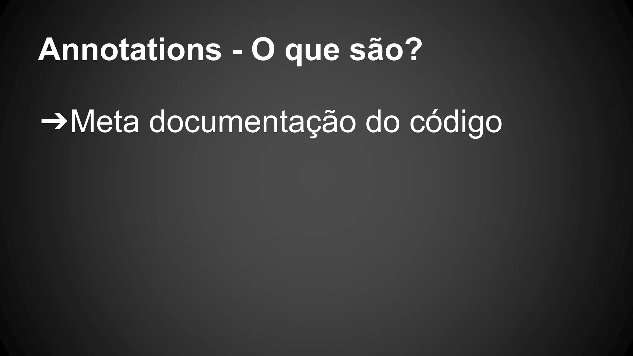 Annotations - O que são?
➔Meta documentação do código
 