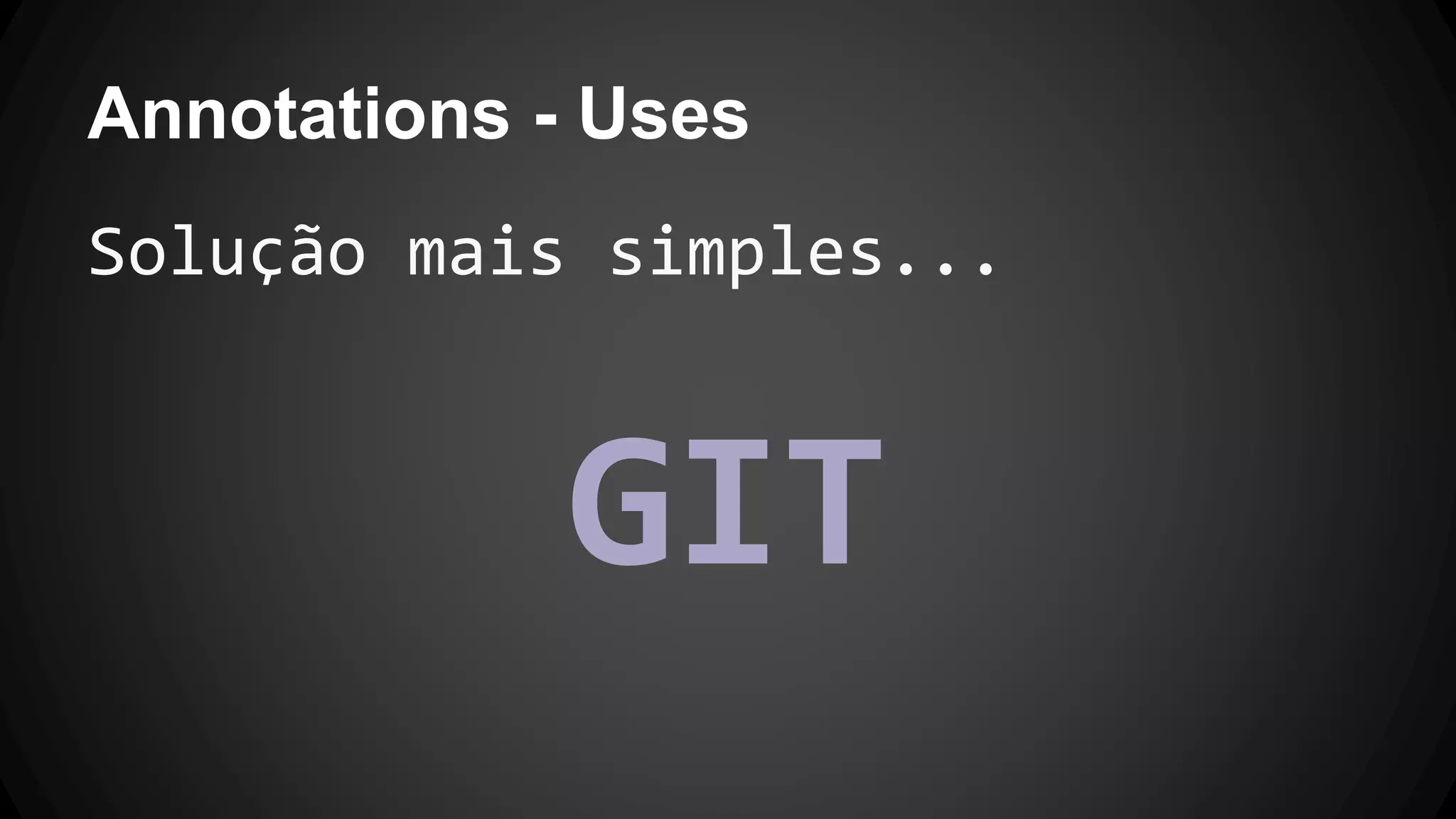 Annotations - Uses
Solução mais simples...
GIT
 