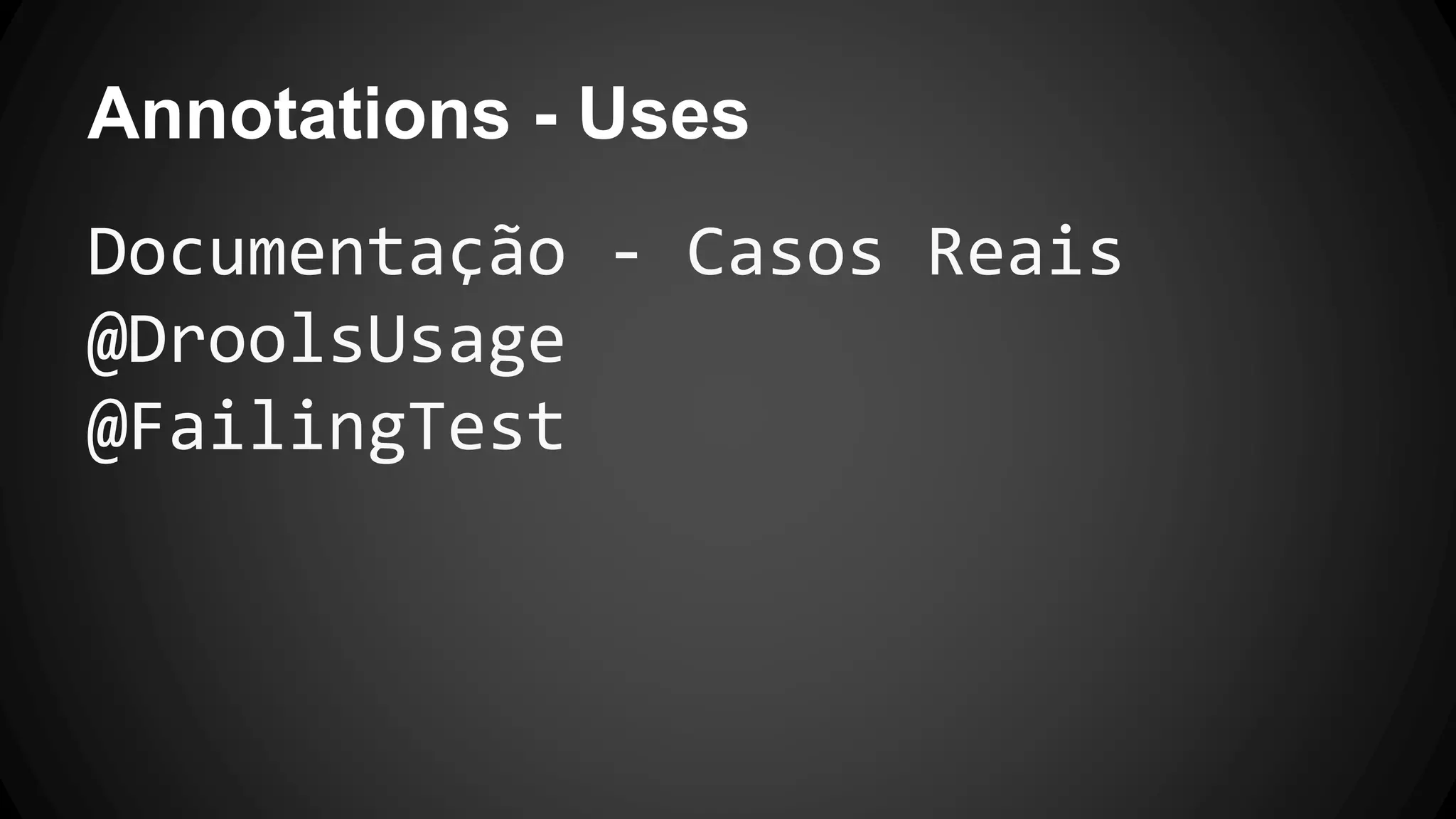 Annotations - Uses
Documentação - Casos Reais
@DroolsUsage
@FailingTest
 