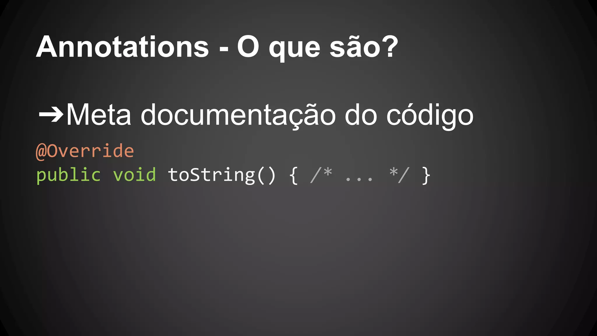 Annotations - O que são?
➔Meta documentação do código
@Override
public void toString() { /* ... */ }
 