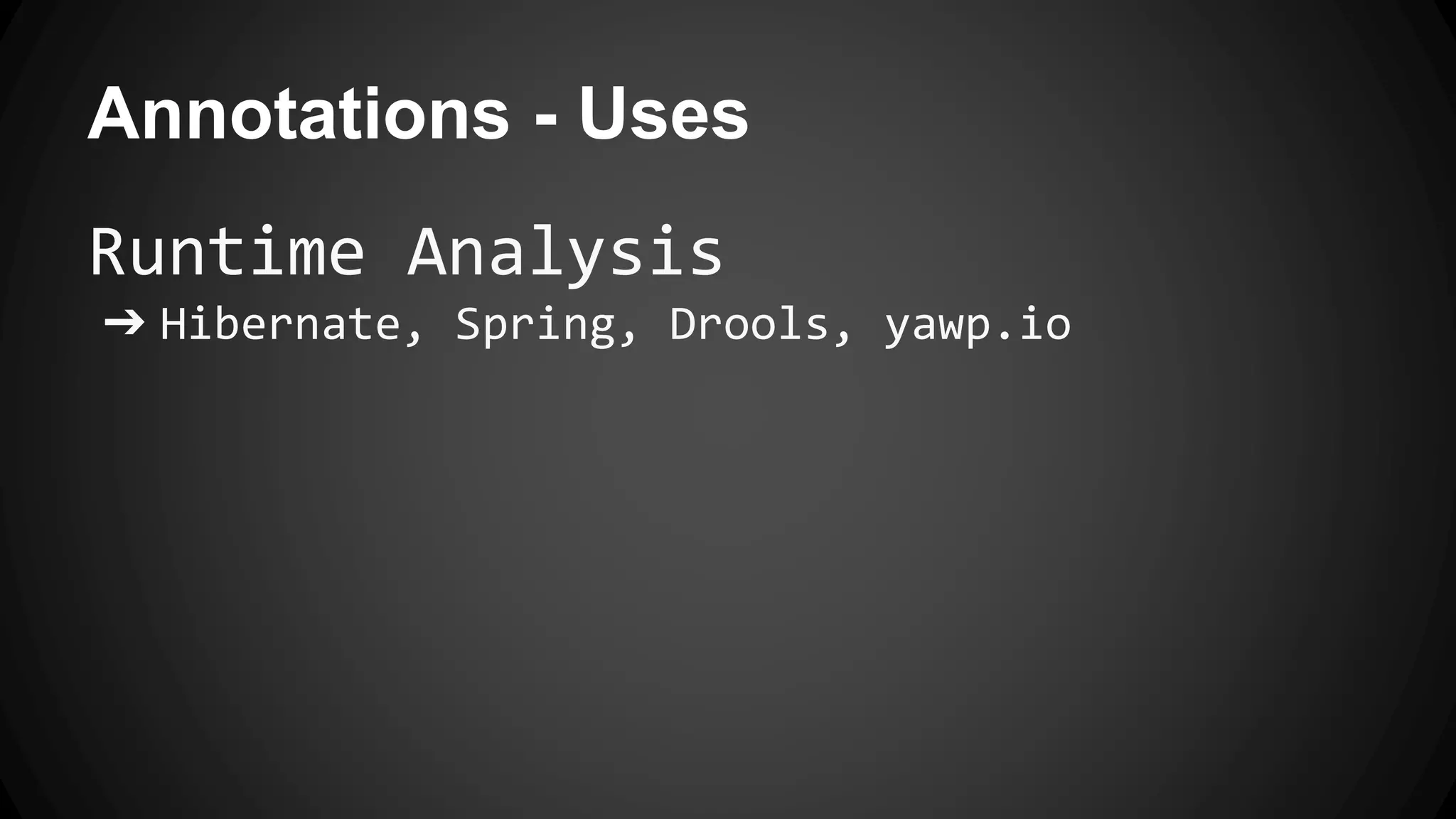 Annotations - Uses
Runtime Analysis
➔ Hibernate, Spring, Drools, yawp.io
 