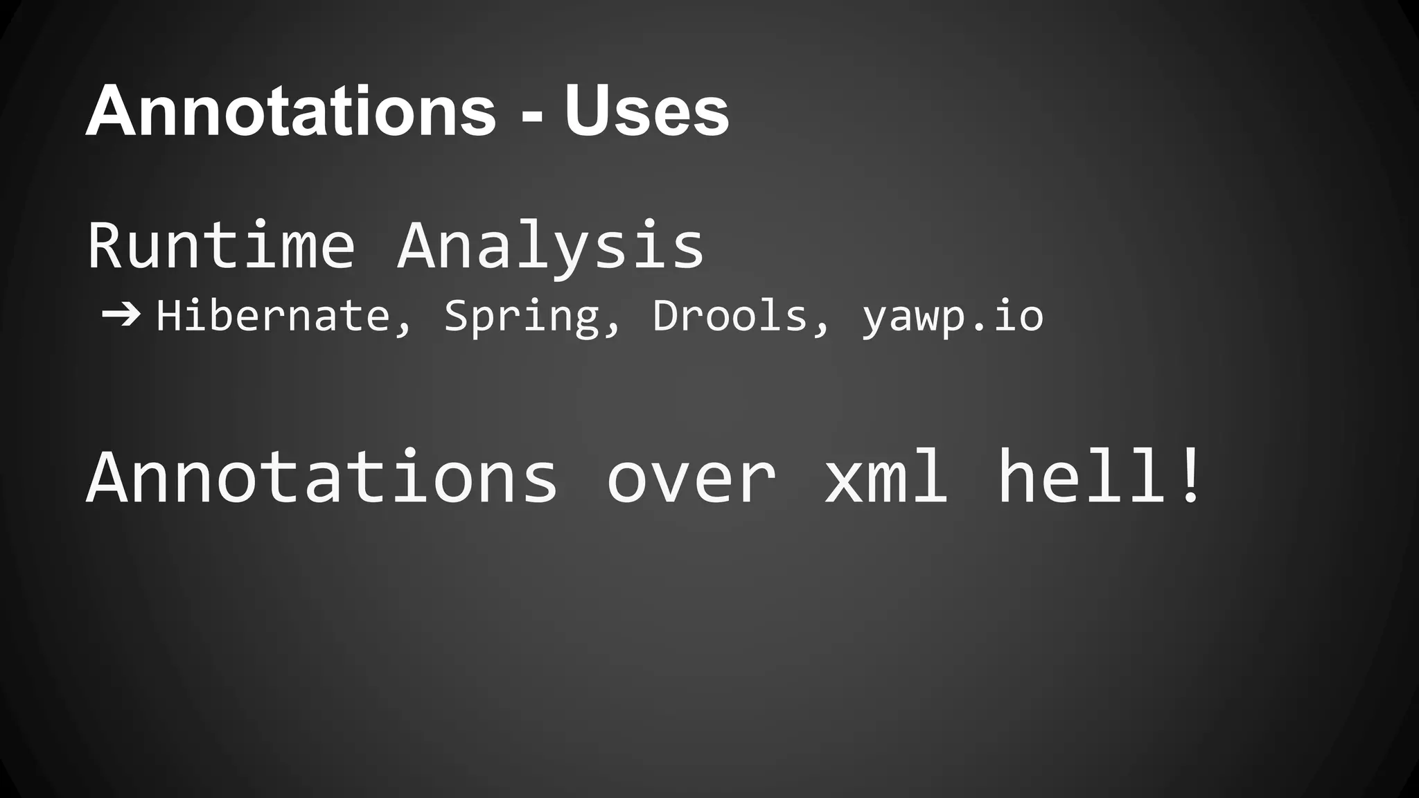 Annotations - Uses
Runtime Analysis
➔ Hibernate, Spring, Drools, yawp.io
Annotations over xml hell!
 