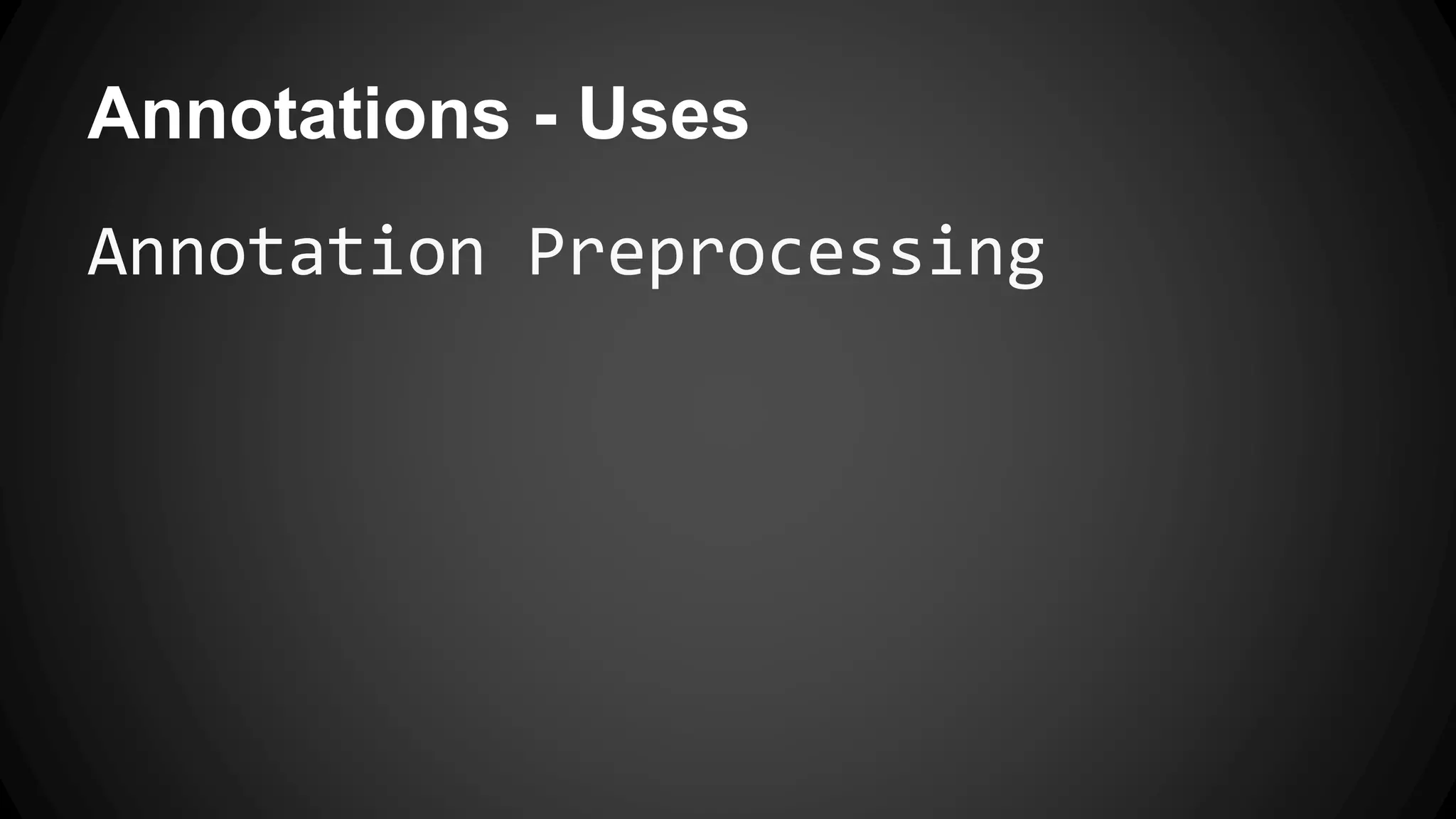Annotations - Uses
Annotation Preprocessing
 