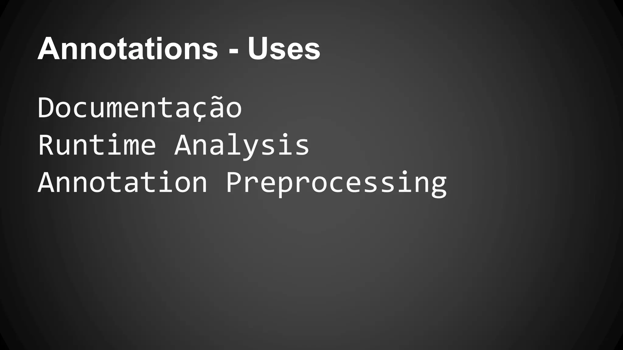 Annotations - Uses
Documentação
Runtime Analysis
Annotation Preprocessing
 
