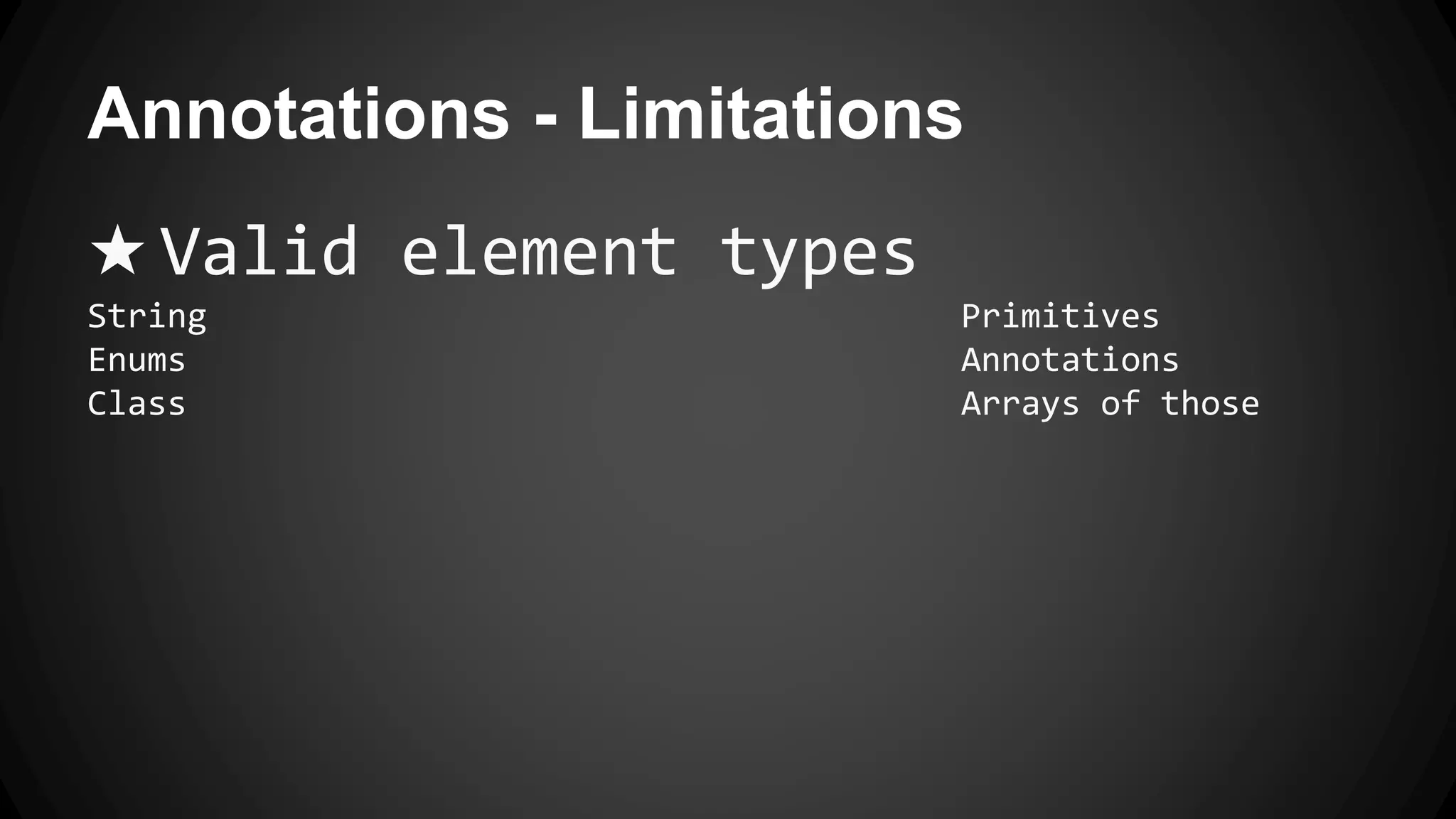 Annotations - Limitations
★ Valid element types
String Primitives
Enums Annotations
Class Arrays of those
 
