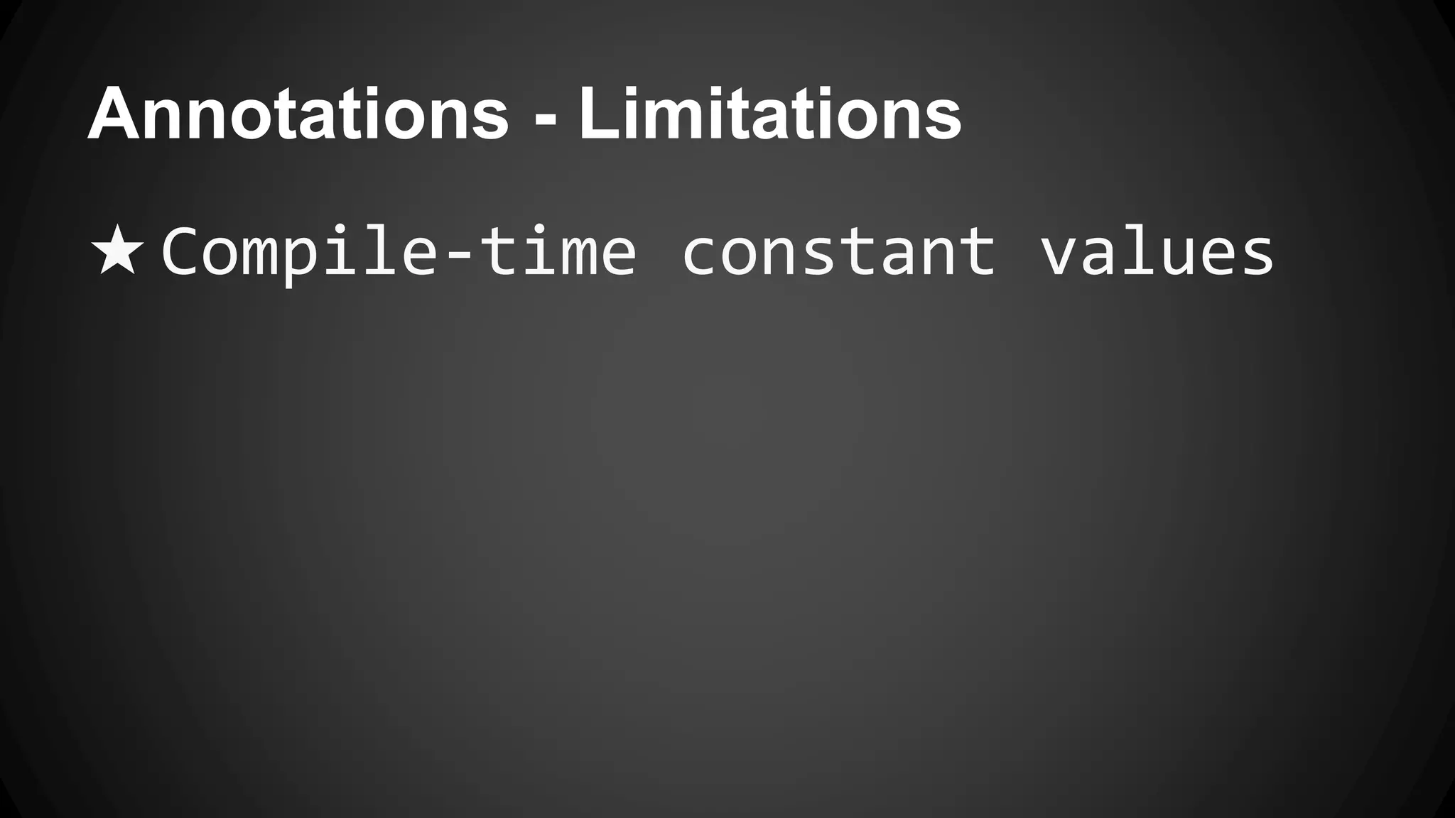 Annotations - Limitations
★ Compile-time constant values
 