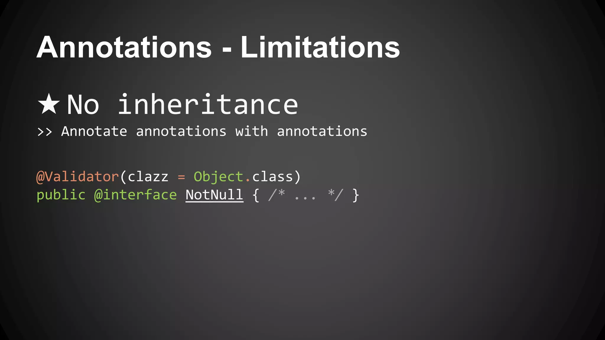 Annotations - Limitations
★ No inheritance
>> Annotate annotations with annotations
@Validator(clazz = Object.class)
public @interface NotNull { /* ... */ }
 