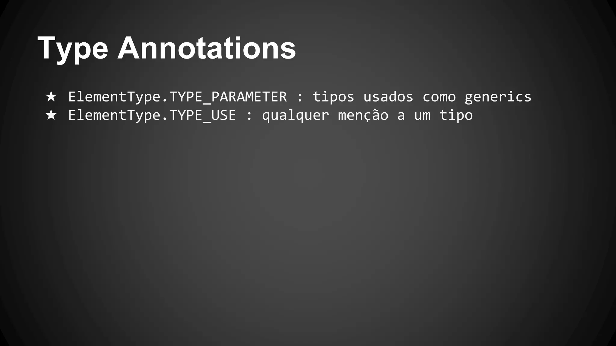 Type Annotations
★ ElementType.TYPE_PARAMETER : tipos usados como generics
★ ElementType.TYPE_USE : qualquer menção a um tipo
 