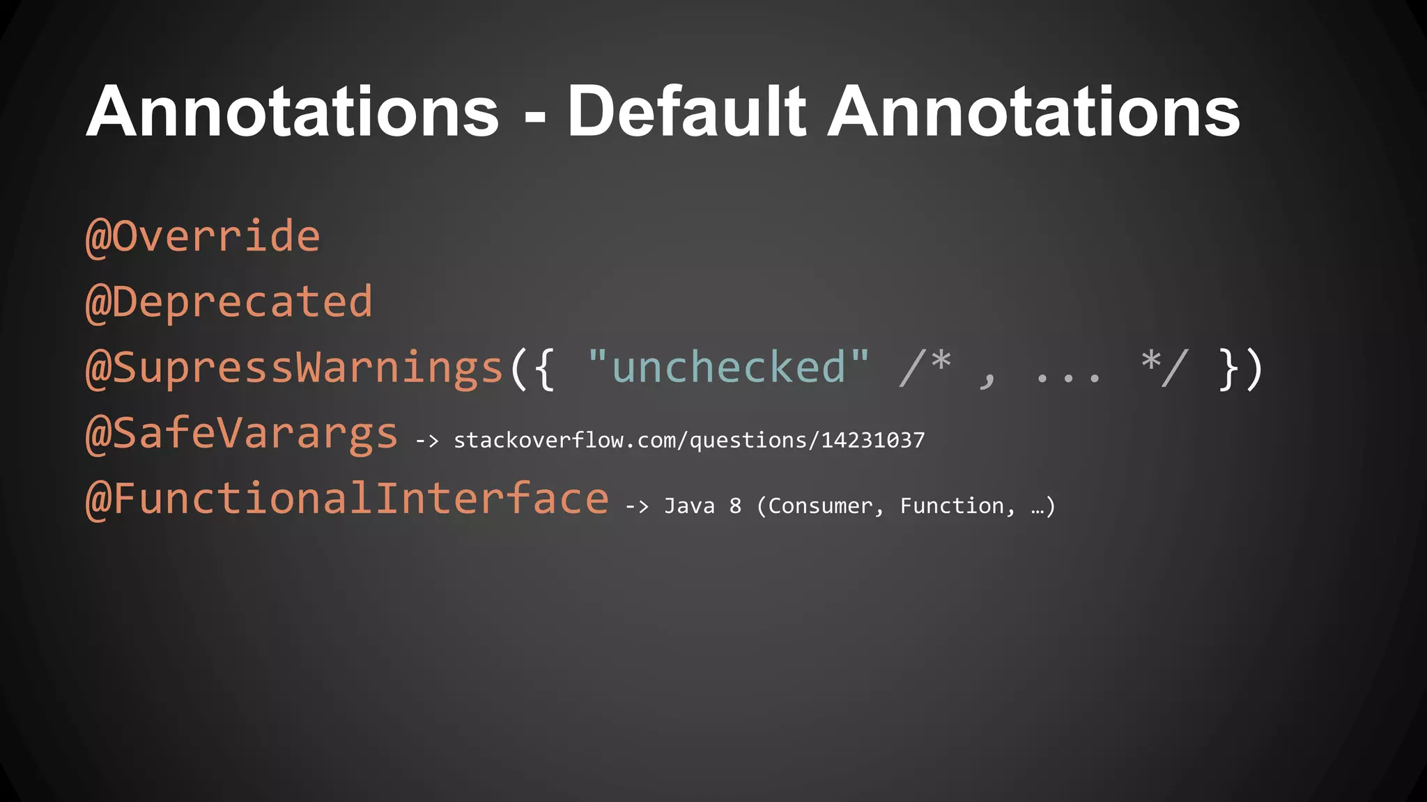 Annotations - Default Annotations
@Override
@Deprecated
@SupressWarnings({ "unchecked" /* , ... */ })
@SafeVarargs -> stackoverflow.com/questions/14231037
@FunctionalInterface -> Java 8 (Consumer, Function, …)
 
