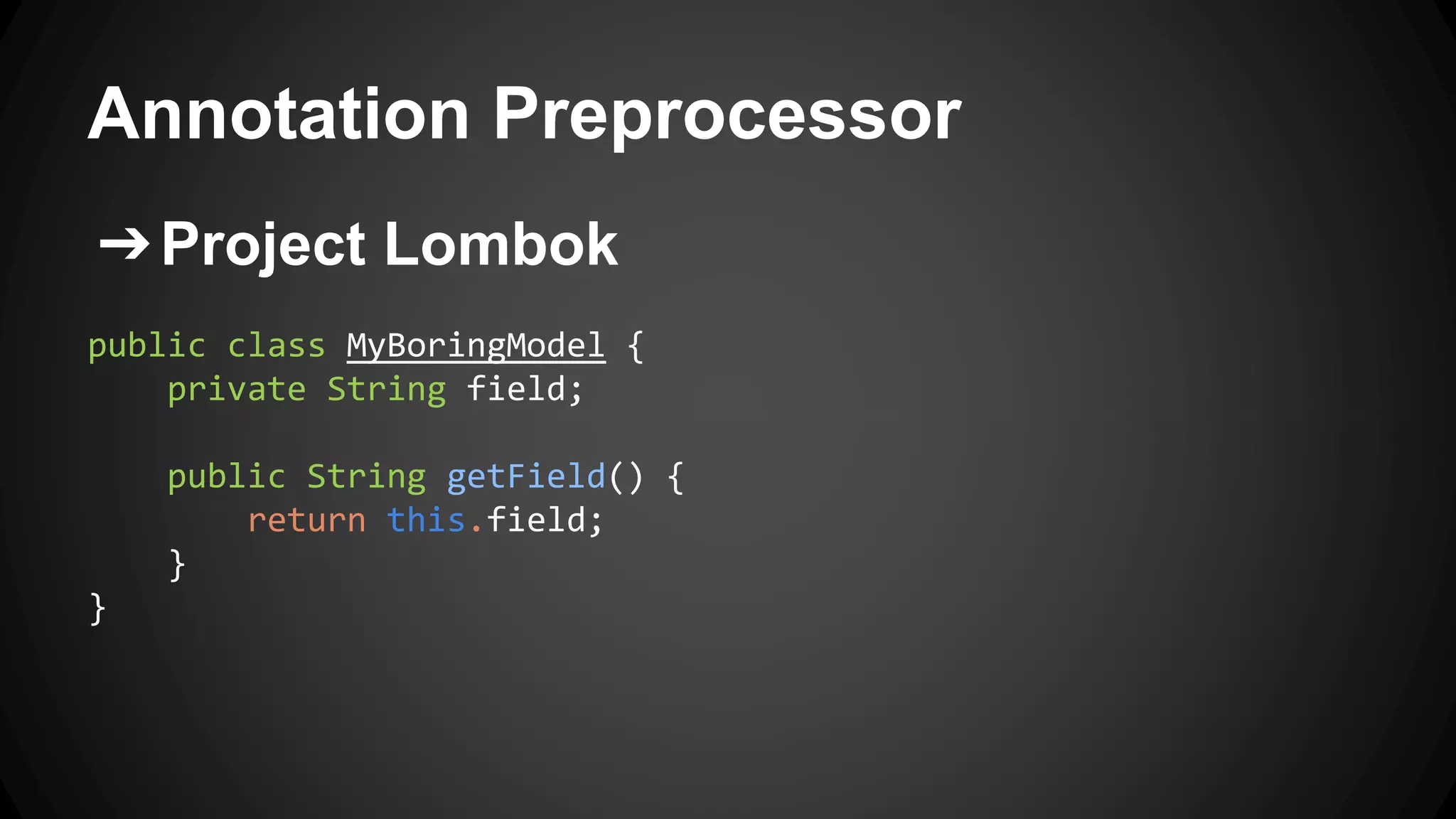 Annotation Preprocessor
➔Project Lombok
public class MyBoringModel {
private String field;
public String getField() {
return this.field;
}
}
 