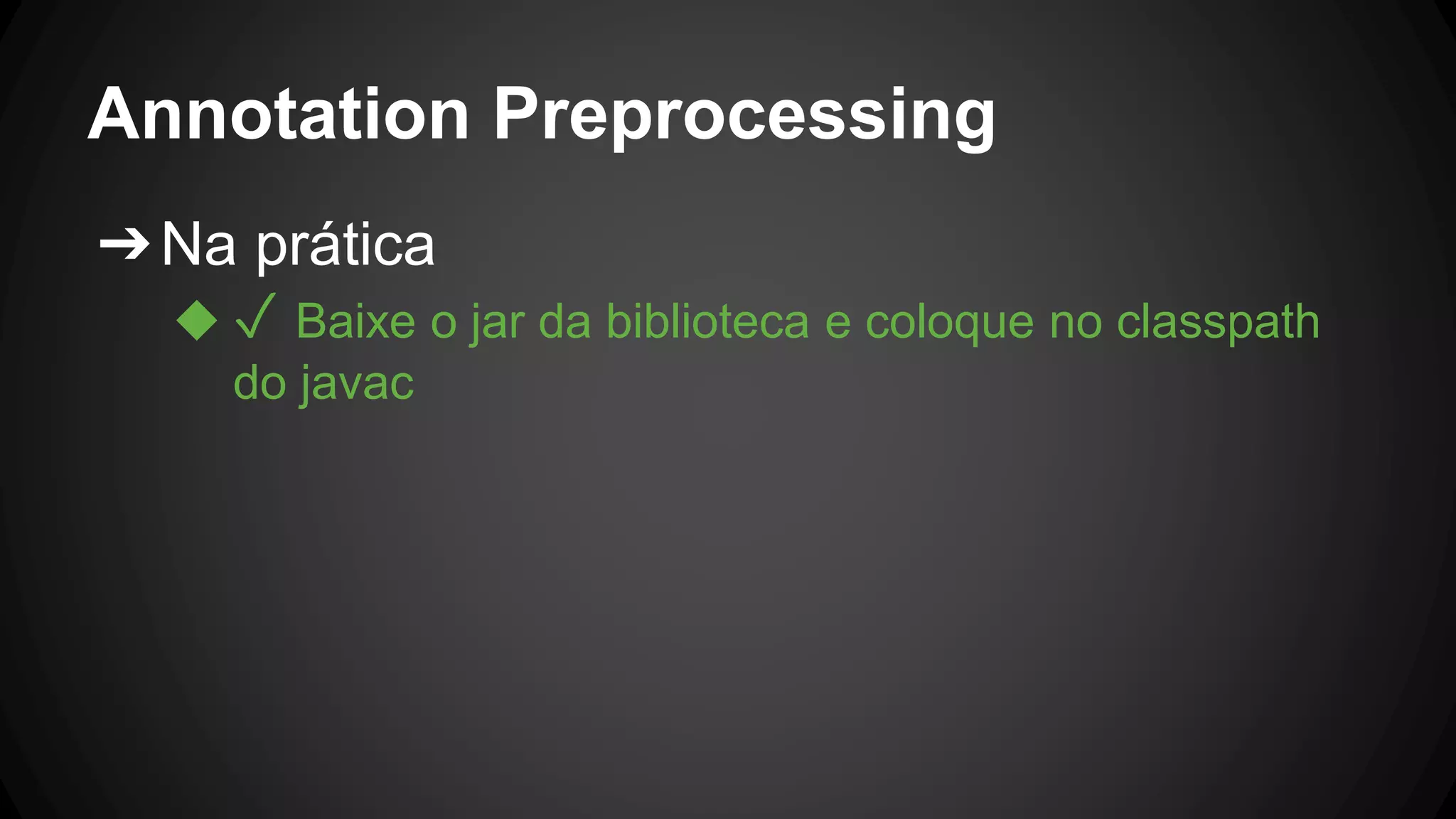 Annotation Preprocessing
➔Na prática
◆ ✓ Baixe o jar da biblioteca e coloque no classpath
do javac
 