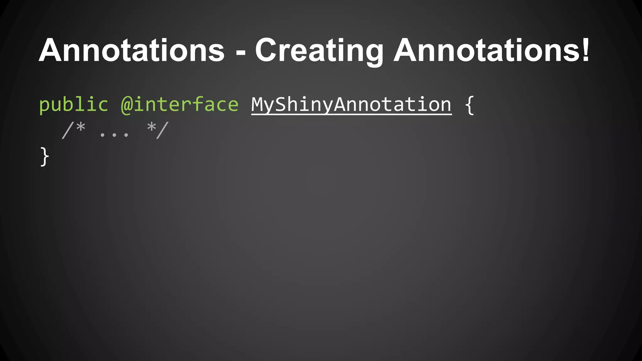 Annotations - Creating Annotations!
public @interface MyShinyAnnotation {
/* ... */
}
 