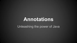 Annotations
Unleashing the power of Java
 