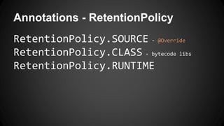 Annotations - RetentionPolicy
RetentionPolicy.SOURCE - @Override
RetentionPolicy.CLASS - bytecode libs
RetentionPolicy.RUNTIME
 
