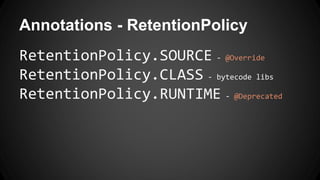Annotations - RetentionPolicy
RetentionPolicy.SOURCE - @Override
RetentionPolicy.CLASS - bytecode libs
RetentionPolicy.RUNTIME - @Deprecated
 