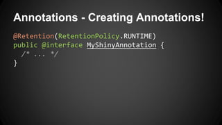 Annotations - Creating Annotations!
@Retention(RetentionPolicy.RUNTIME)
public @interface MyShinyAnnotation {
/* ... */
}
 