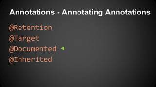 Annotations - Annotating Annotations
@Retention
@Target
@Documented ◀
@Inherited
 