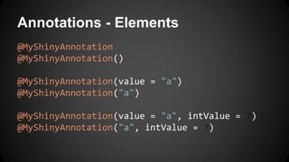 Annotations - Elements
@MyShinyAnnotation
@MyShinyAnnotation()
@MyShinyAnnotation(value = "a")
@MyShinyAnnotation("a")
@MyShinyAnnotation(value = "a", intValue = 7)
@MyShinyAnnotation("a", intValue = 7)
 