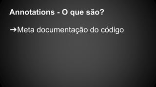 Annotations - O que são?
➔Meta documentação do código
 