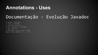 Annotations - Uses
Documentação - Evolução Javadoc
// Author: John Doe
// Date: 3/17/2002
// Current revision: 6
// Last modified: 4/12/2004
// By: Jane Doe
// Reviewers: Alice, Bill, Cindy
public class MyPojo { /* ... */ }
 