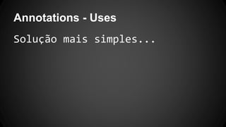 Annotations - Uses
Solução mais simples...
 