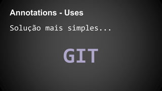 Annotations - Uses
Solução mais simples...
GIT
 