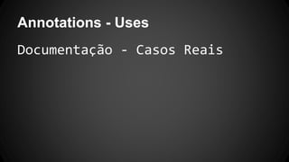 Annotations - Uses
Documentação - Casos Reais
 